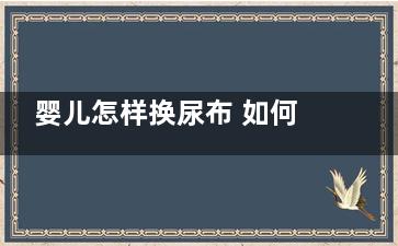 婴儿怎样换尿布 如何帮宝宝换尿布？